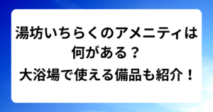 湯坊いちらくのアメニティは何がある？大浴場で使える備品もご紹介！