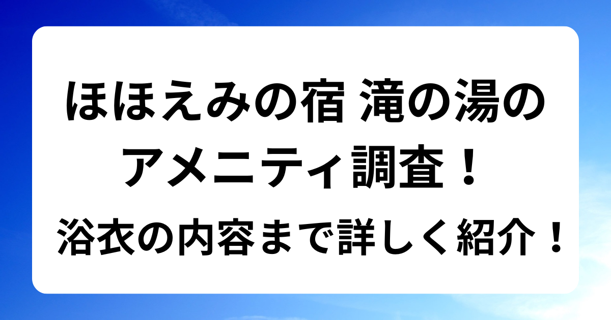 ほほえみの宿 滝の湯のアメニティ調査！浴衣の内容まで詳しく紹介！