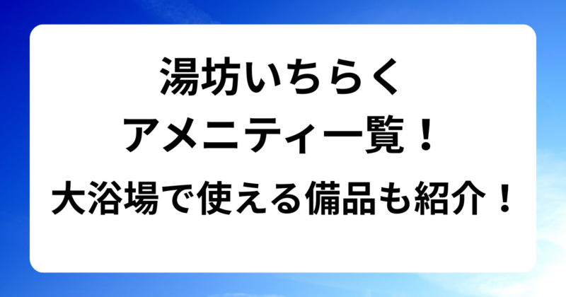 湯坊いちらくアメニティ一覧！大浴場で使える備品も紹介！