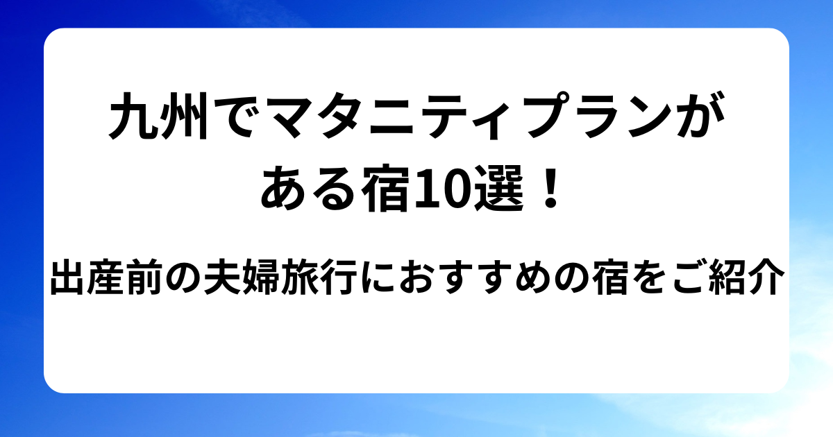 九州でマタニティプランがある宿10選!出産前の夫婦旅行におすすめの宿をご紹介