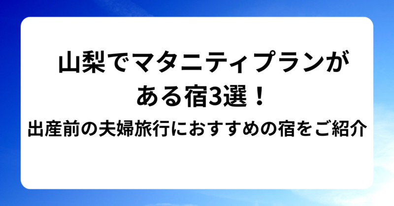 山梨でマタニティプランがある宿3選！出産前の夫婦旅行におすすめの宿をご紹介