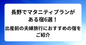 長野でマタニティプランがある宿6選！出産前の夫婦旅行におすすめの宿をご紹介