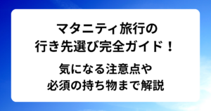 マタニティ旅行の行き先選び完全ガイド！気になる注意点や必須の持ち物まで解説
