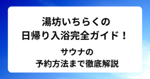 湯坊いちらくの日帰り入浴完全ガイド！サウナの予約方法まで徹底解説