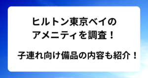 ヒルトン東京ベイのアメニティを調査！子連れ向け備品の内容も紹介！