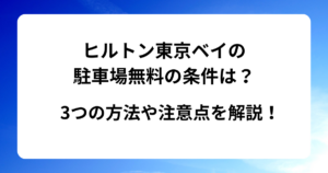 ヒルトン東京ベイの駐車場無料の条件は？3つの方法や注意点を解説！