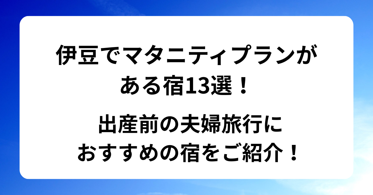 伊豆でマタニティプランがある宿13選！出産前の夫婦旅行におすすめの宿をご紹介！