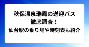 秋保温泉瑞鳳の送迎バスを徹底調査！仙台駅の乗り場や時刻表も紹介
