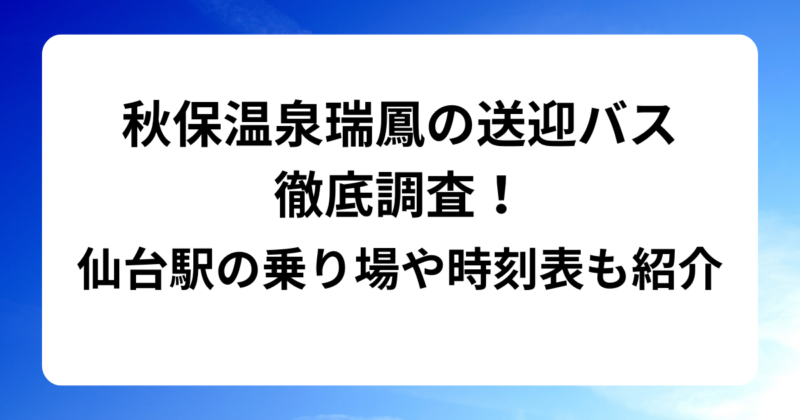 秋保温泉瑞鳳の送迎バスを徹底調査！仙台駅の乗り場や時刻表も紹介