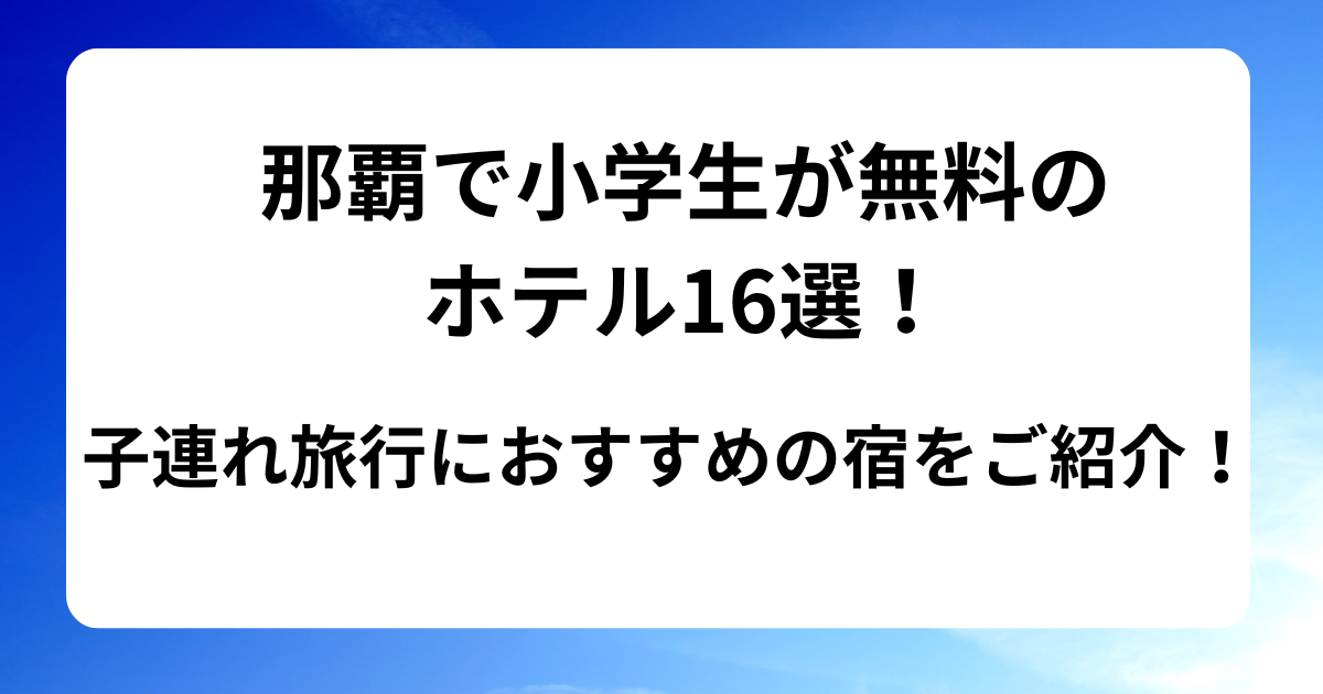 那覇で小学生が無料のホテル16選！子連れ旅行におすすめの宿をご紹介！