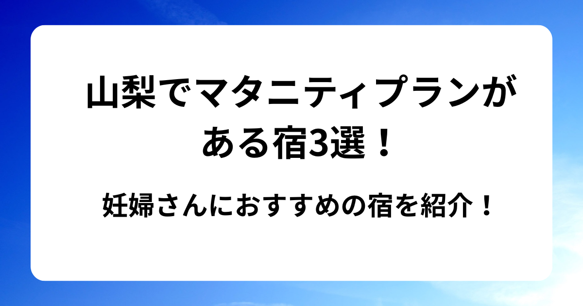 山梨でマタニティプランがある宿3選！妊婦さんにおすすめの宿を紹介！