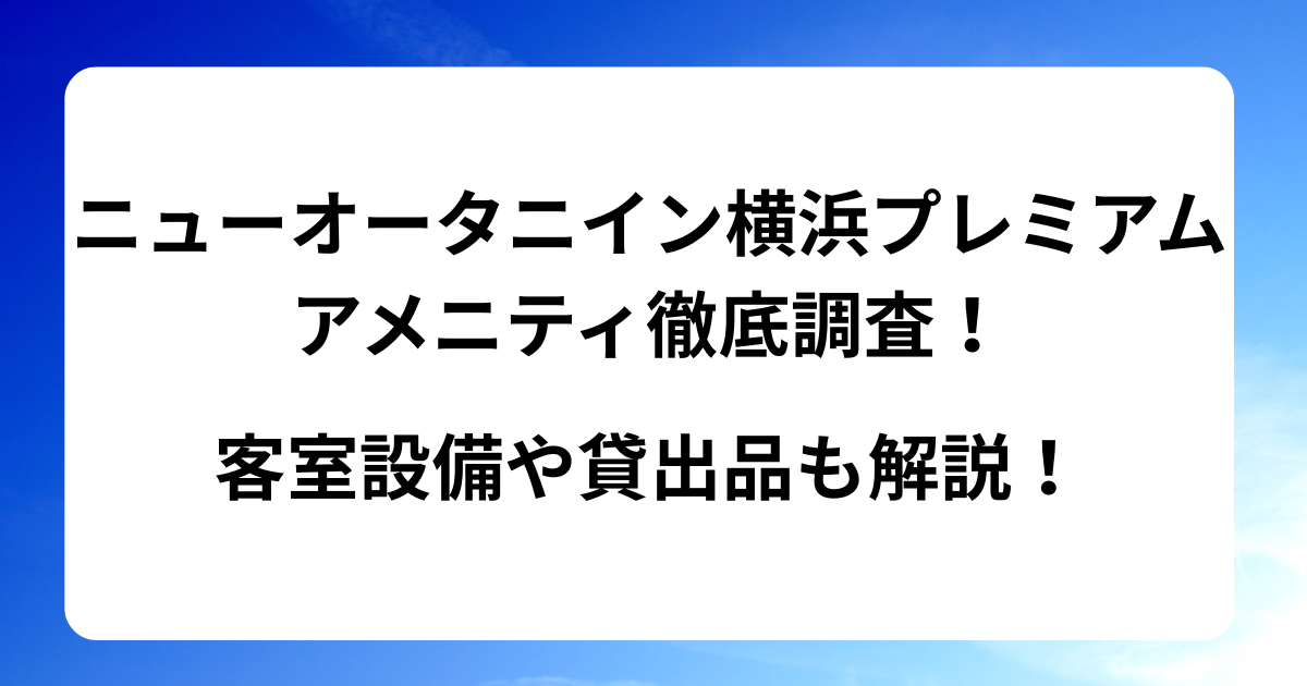 ニューオータニイン横浜プレミアムのアメニティを徹底調査！ 客室設備や貸出品も解説！