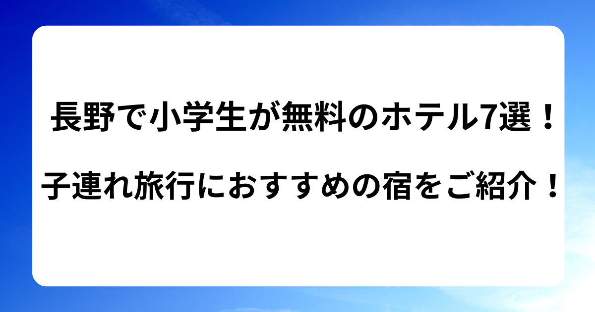 長野で小学生が無料のホテル7選！子連れ旅行におすすめの宿をご紹介！