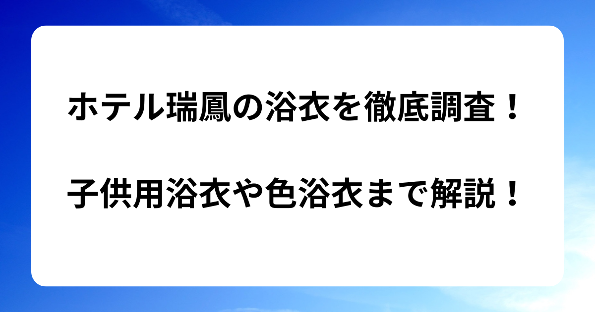 ホテル瑞鳳の浴衣を徹底調査！子供用浴衣や色浴衣まで解説！