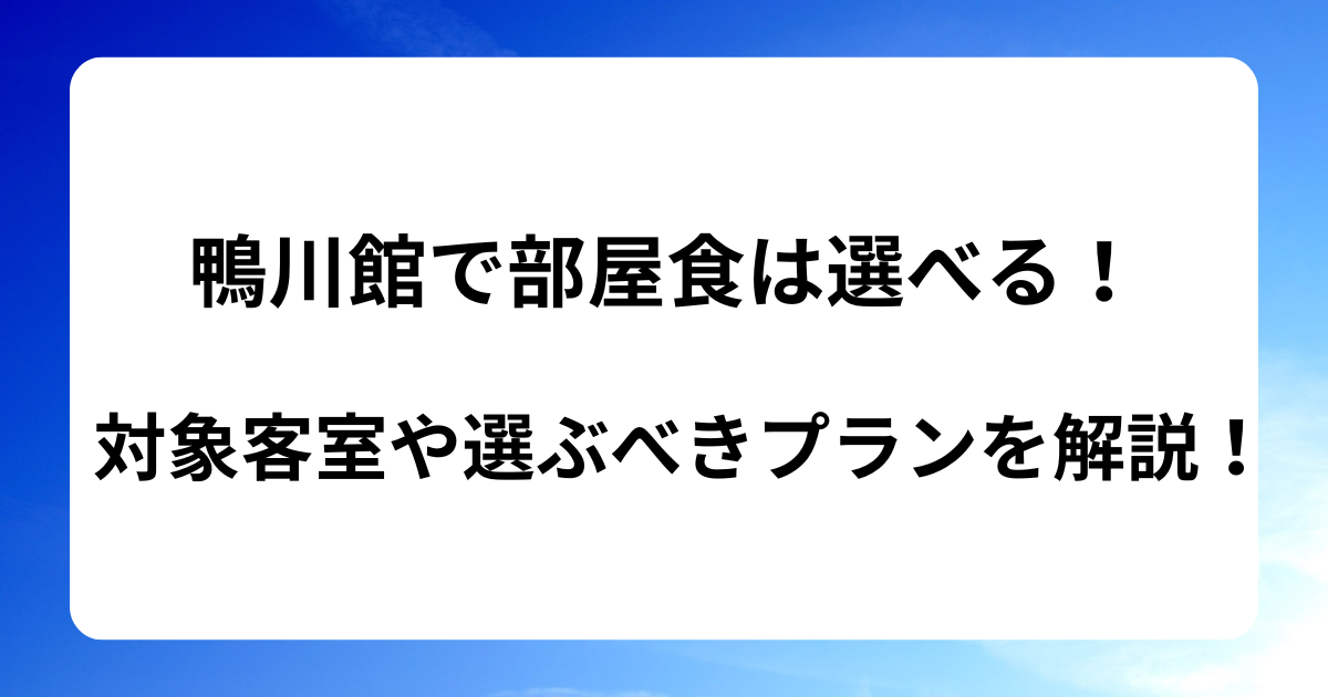 鴨川館で部屋食は選べる！対象客室や選ぶべきプランをご紹介！