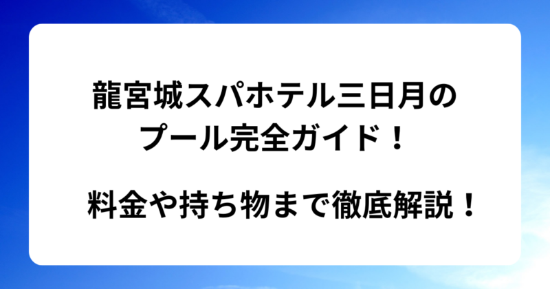 龍宮城スパホテル三日月のプール完全ガイド！料金や持ち物まで徹底解説！