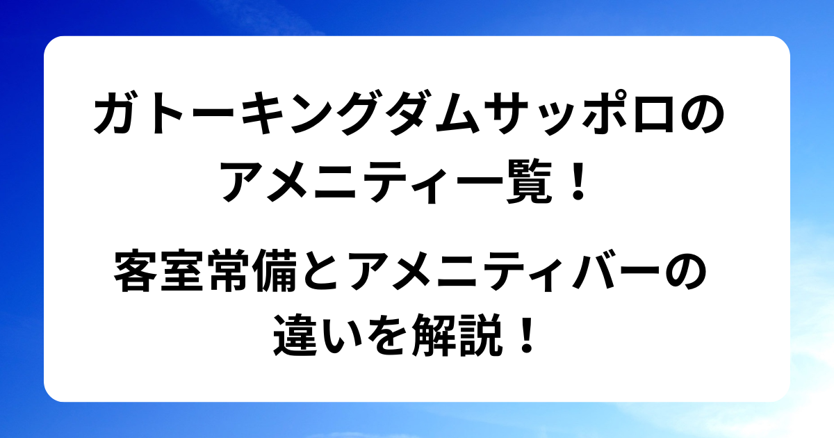 ガトーキングダムサッポロのアメニティ一覧！客室常備とアメニティバーの違いを解説！